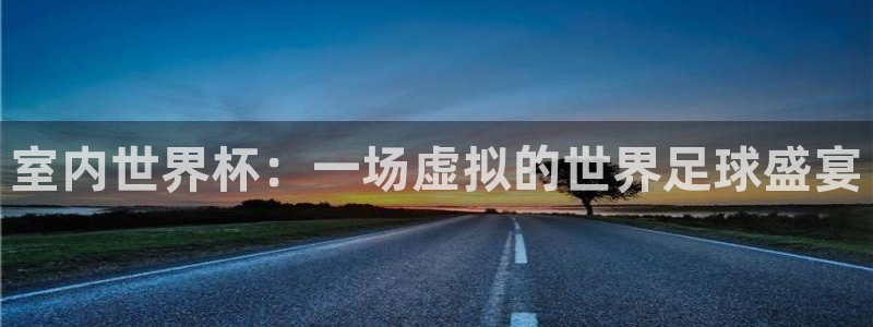 女足世界杯赛程:室内世界杯:一场虚拟的世界足球盛宴
